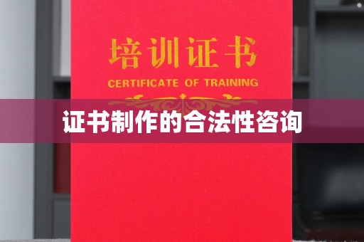 蜀山证书制作的合法性咨询